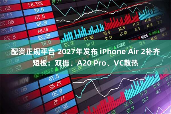 配资正规平台 2027年发布 iPhone Air 2补齐短板：双摄、A20 Pro、VC散热