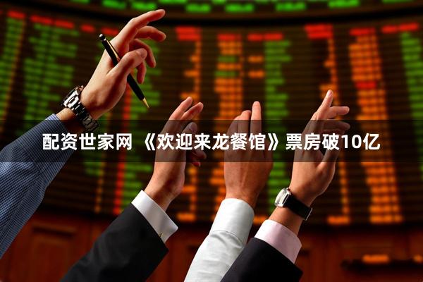 配资世家网 《欢迎来龙餐馆》票房破10亿